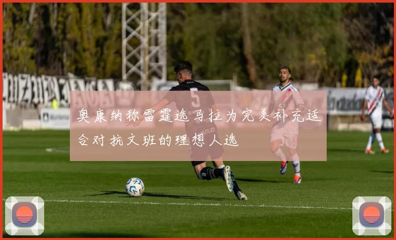 奥康纳称雷霆选马拉为完美补充适合对抗文班的理想人选
