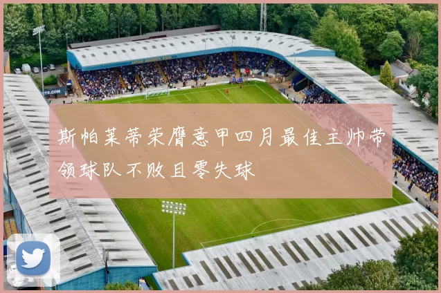 斯帕莱蒂荣膺意甲四月最佳主帅带领球队不败且零失球