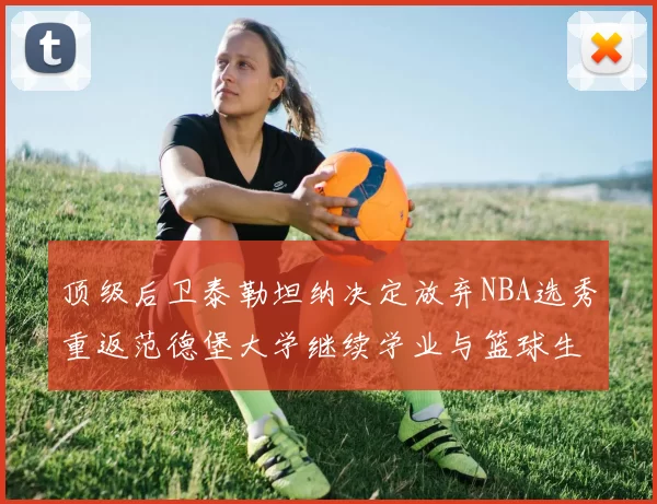 顶级后卫泰勒坦纳决定放弃NBA选秀重返范德堡大学继续学业与篮球生涯