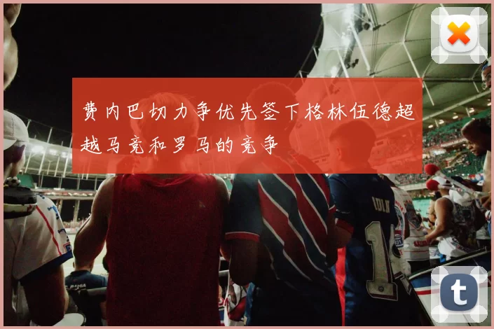 费内巴切力争优先签下格林伍德超越马竞和罗马的竞争