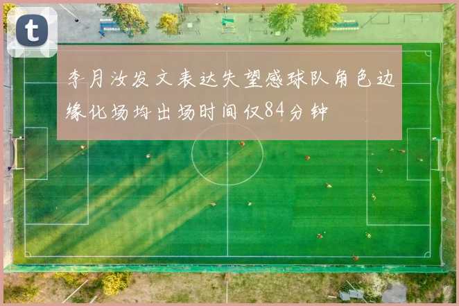 李月汝发文表达失望感球队角色边缘化场均出场时间仅84分钟