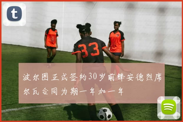 波尔图正式签约30岁前锋安德烈席尔瓦合同为期一年加一年