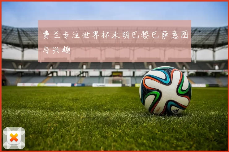 费兰专注世界杯未明巴黎巴萨意图与兴趣