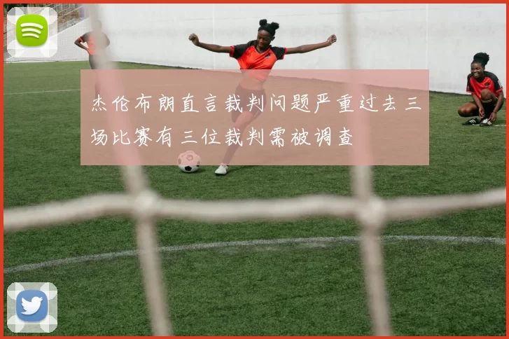 杰伦布朗直言裁判问题严重过去三场比赛有三位裁判需被调查