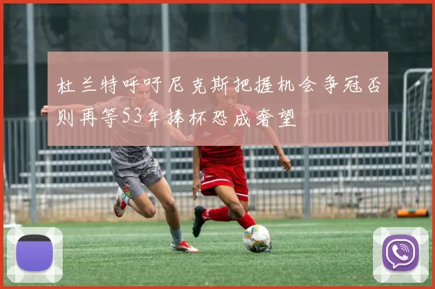 杜兰特呼吁尼克斯把握机会争冠否则再等53年捧杯恐成奢望