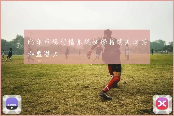 比尔市场行情乐观快船持续关注其加盟潜力