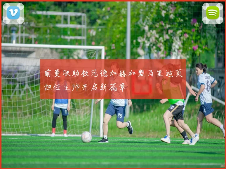 前曼联助教范德加赫加盟马里迪莫担任主帅开启新篇章