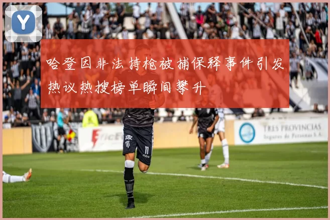 哈登因非法持枪被捕保释事件引发热议热搜榜单瞬间攀升