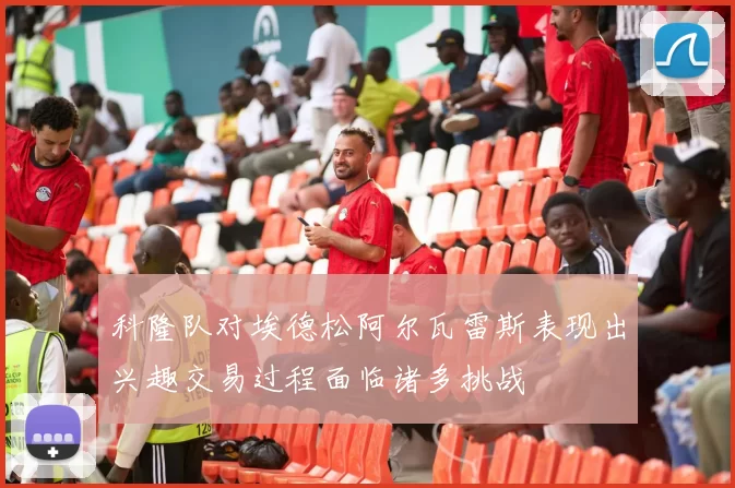 科隆队对埃德松阿尔瓦雷斯表现出兴趣交易过程面临诸多挑战